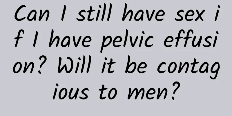 Can I still have sex if I have pelvic effusion? Will it be contagious to men?