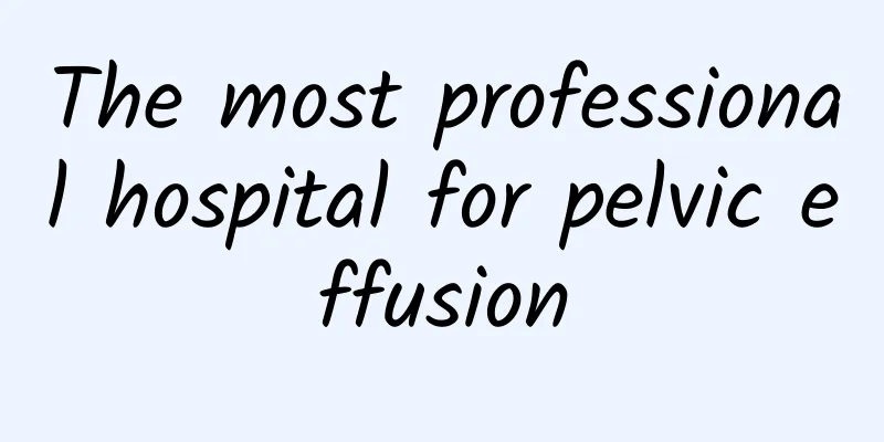 The most professional hospital for pelvic effusion