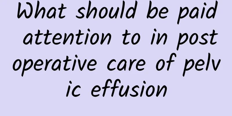 What should be paid attention to in postoperative care of pelvic effusion