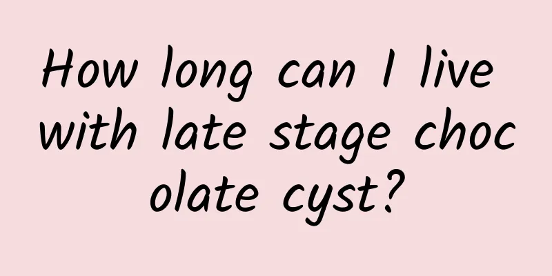 How long can I live with late stage chocolate cyst?