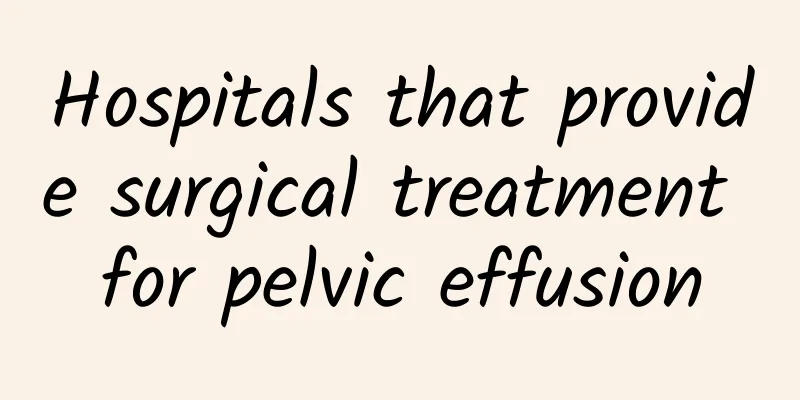 Hospitals that provide surgical treatment for pelvic effusion