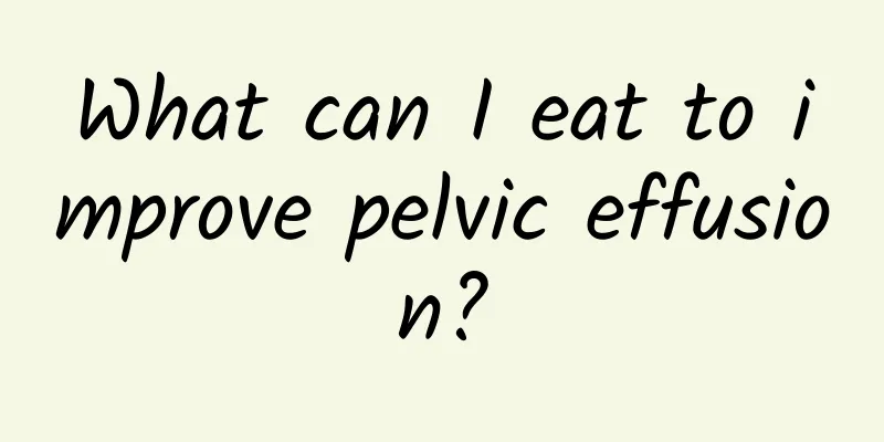What can I eat to improve pelvic effusion?
