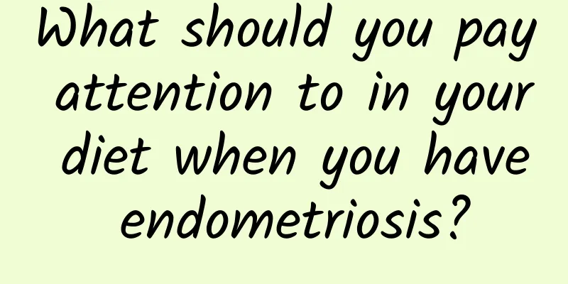 What should you pay attention to in your diet when you have endometriosis?