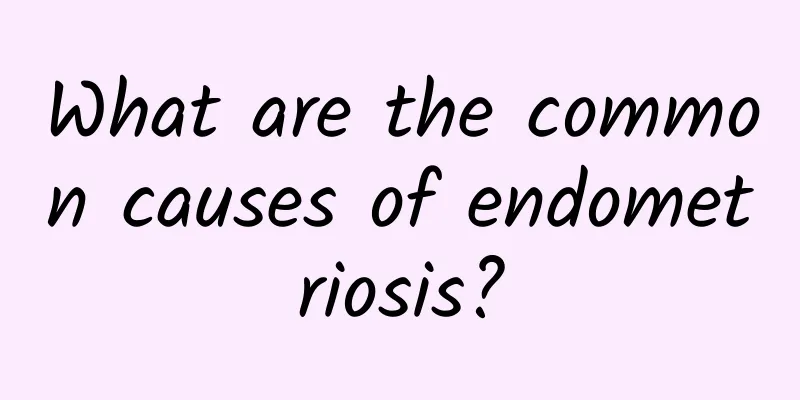 What are the common causes of endometriosis?