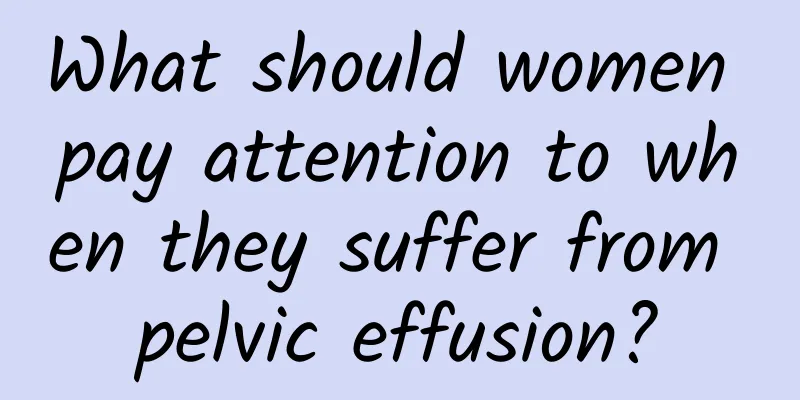What should women pay attention to when they suffer from pelvic effusion?