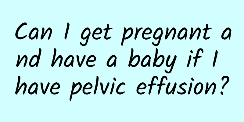 Can I get pregnant and have a baby if I have pelvic effusion?