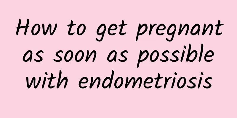 How to get pregnant as soon as possible with endometriosis