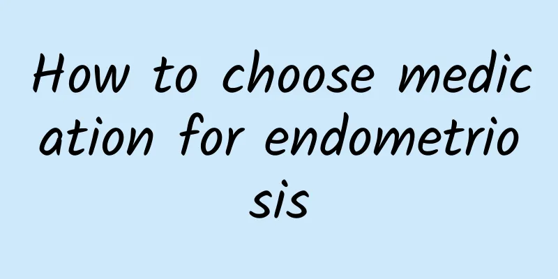 How to choose medication for endometriosis