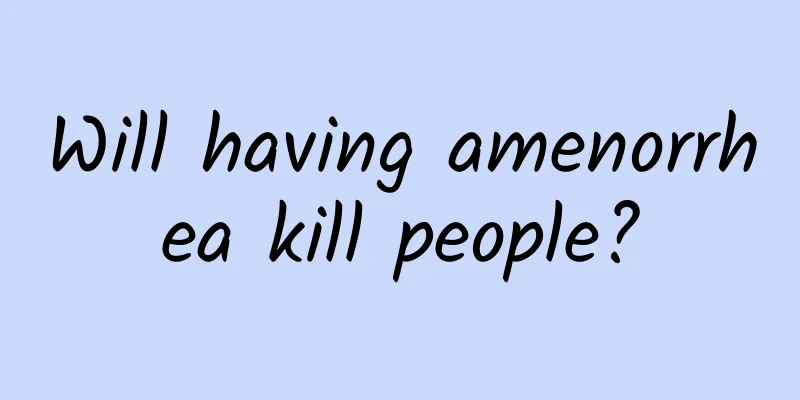 Will having amenorrhea kill people?
