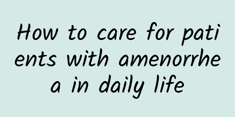 How to care for patients with amenorrhea in daily life