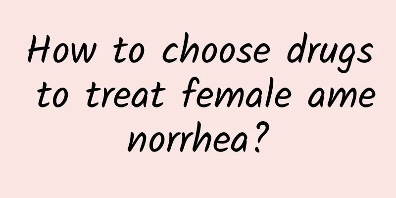 How to choose drugs to treat female amenorrhea?
