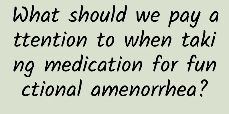 What should we pay attention to when taking medication for functional amenorrhea?