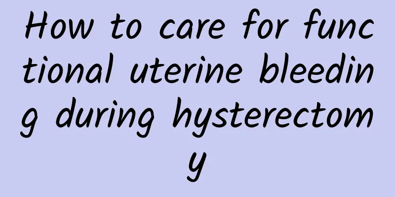 How to care for functional uterine bleeding during hysterectomy