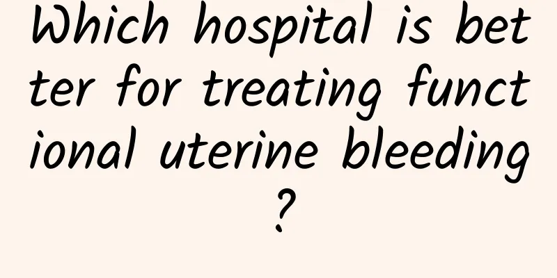 Which hospital is better for treating functional uterine bleeding?