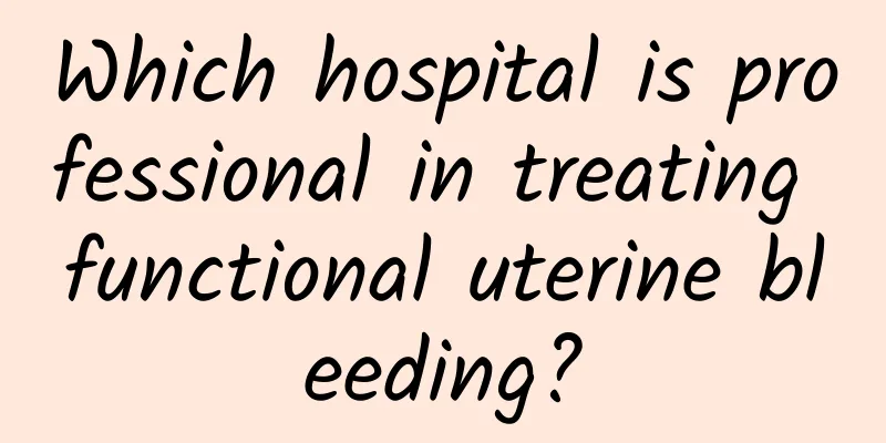 Which hospital is professional in treating functional uterine bleeding?