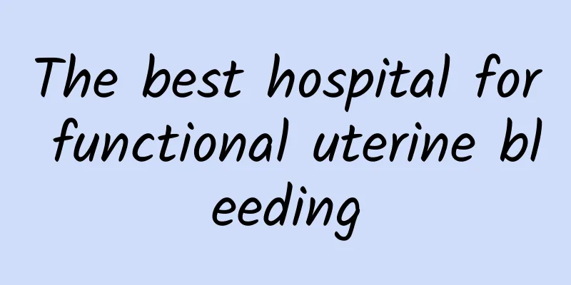 The best hospital for functional uterine bleeding