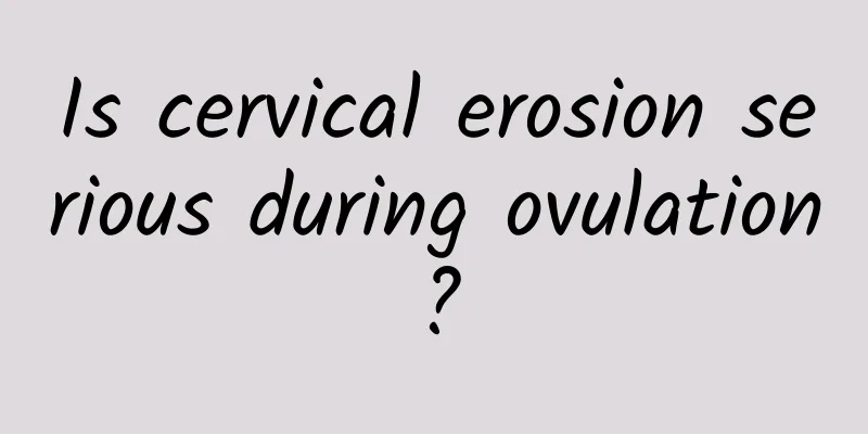 Is cervical erosion serious during ovulation?