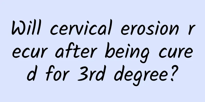 Will cervical erosion recur after being cured for 3rd degree?