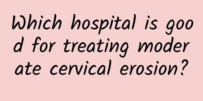 Which hospital is good for treating moderate cervical erosion?