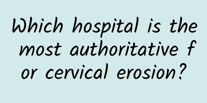 Which hospital is the most authoritative for cervical erosion?