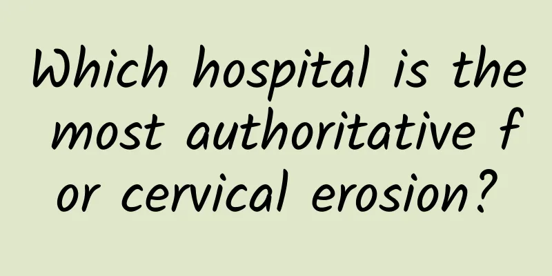 Which hospital is the most authoritative for cervical erosion?