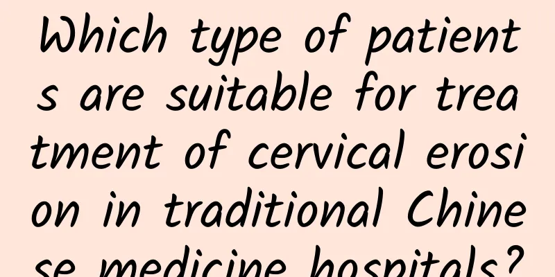Which type of patients are suitable for treatment of cervical erosion in traditional Chinese medicine hospitals?