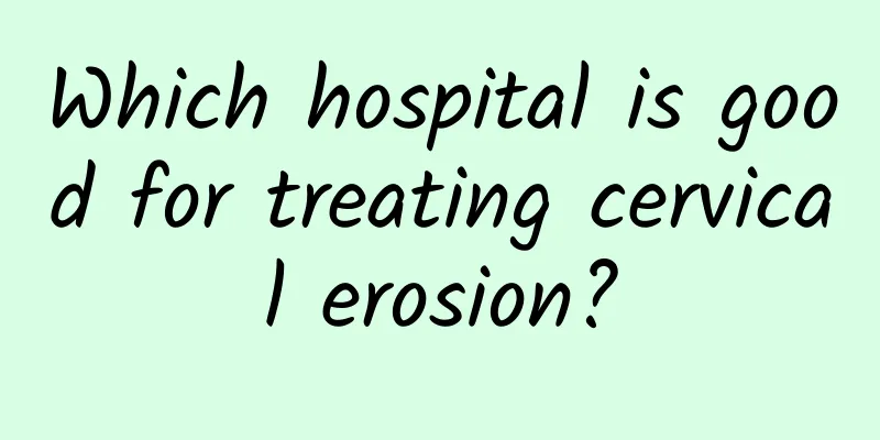 Which hospital is good for treating cervical erosion?