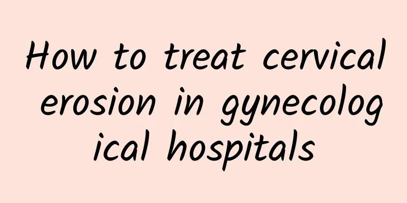 How to treat cervical erosion in gynecological hospitals