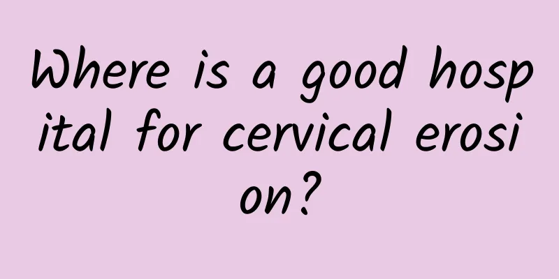 Where is a good hospital for cervical erosion?