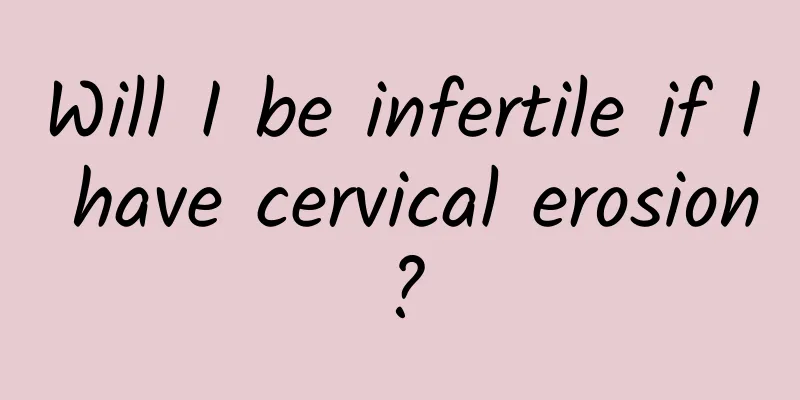 Will I be infertile if I have cervical erosion?