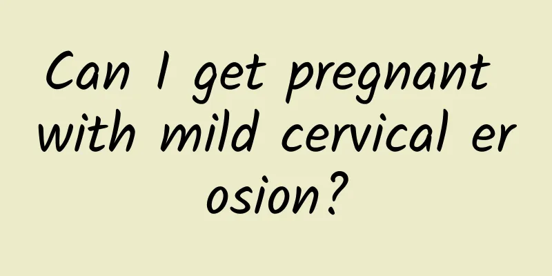 Can I get pregnant with mild cervical erosion?