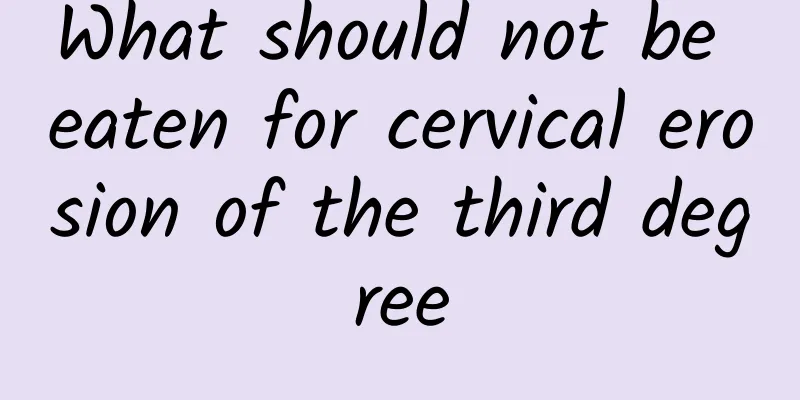 What should not be eaten for cervical erosion of the third degree