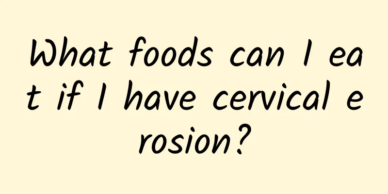 What foods can I eat if I have cervical erosion?