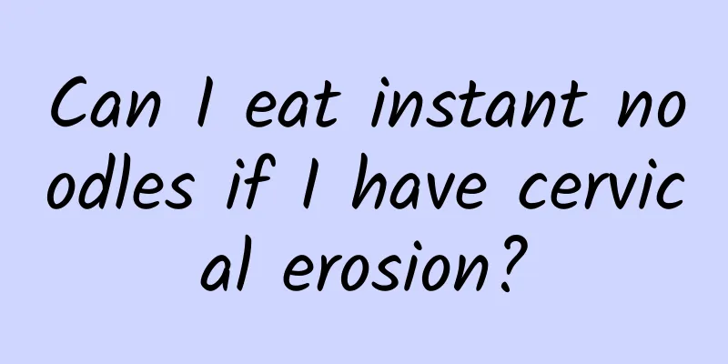 Can I eat instant noodles if I have cervical erosion?