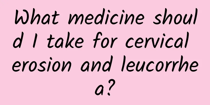 What medicine should I take for cervical erosion and leucorrhea?