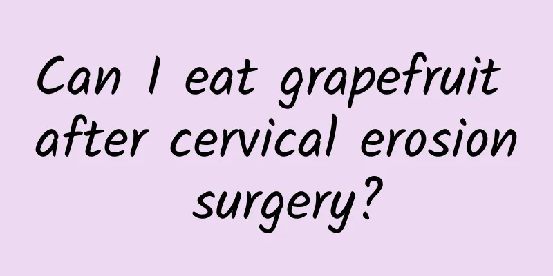 Can I eat grapefruit after cervical erosion surgery?