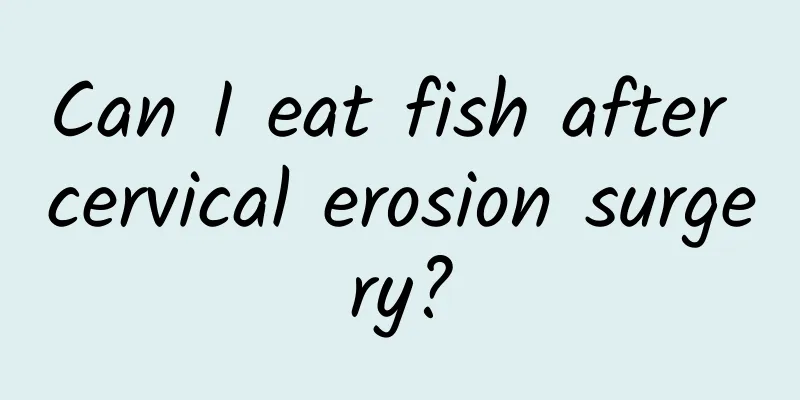 Can I eat fish after cervical erosion surgery?