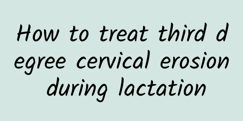 How to treat third degree cervical erosion during lactation