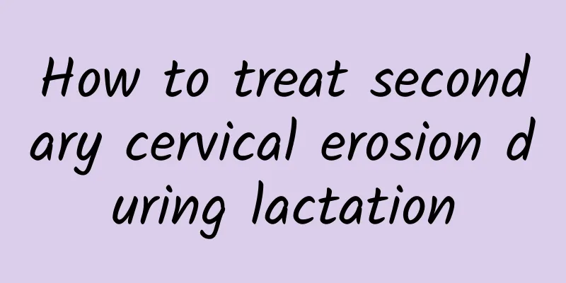 How to treat secondary cervical erosion during lactation