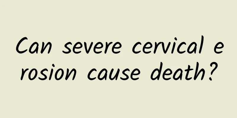 Can severe cervical erosion cause death?