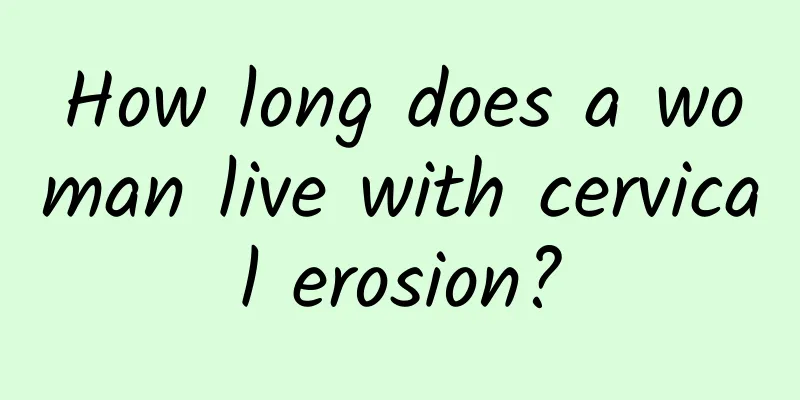 How long does a woman live with cervical erosion?