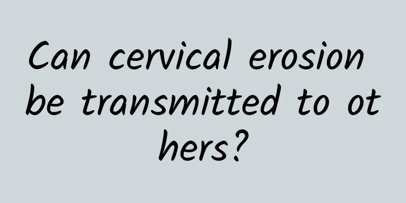Can cervical erosion be transmitted to others?