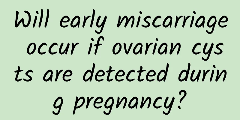 Will early miscarriage occur if ovarian cysts are detected during pregnancy?