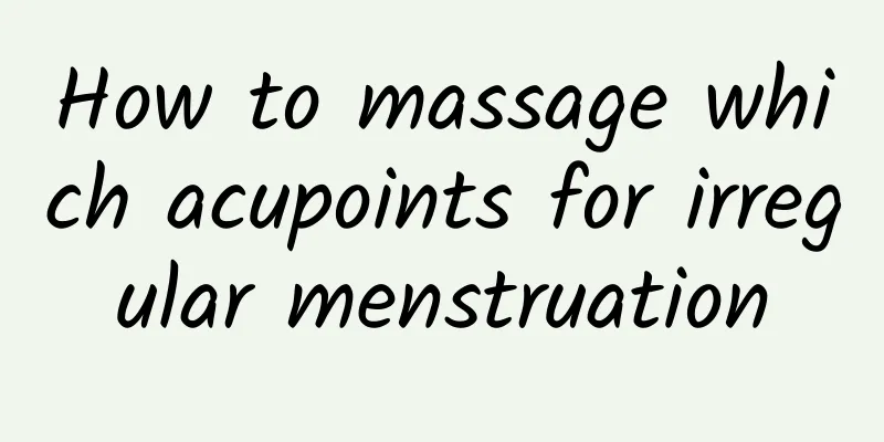 How to massage which acupoints for irregular menstruation