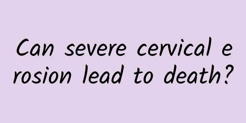 Can severe cervical erosion lead to death?