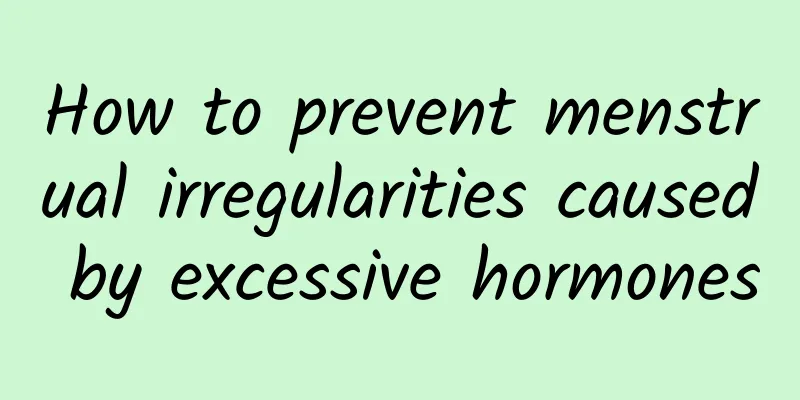 How to prevent menstrual irregularities caused by excessive hormones