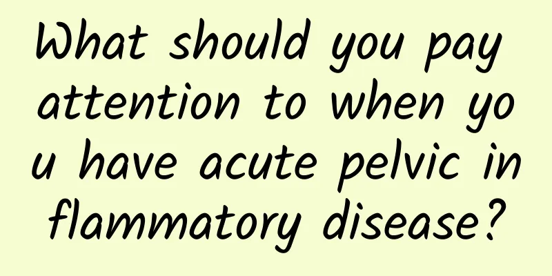 What should you pay attention to when you have acute pelvic inflammatory disease?