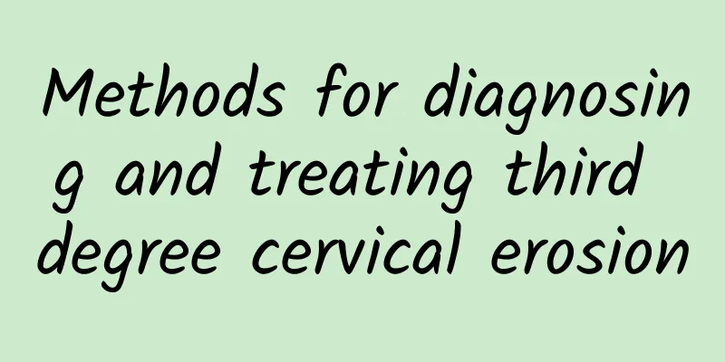 Methods for diagnosing and treating third degree cervical erosion
