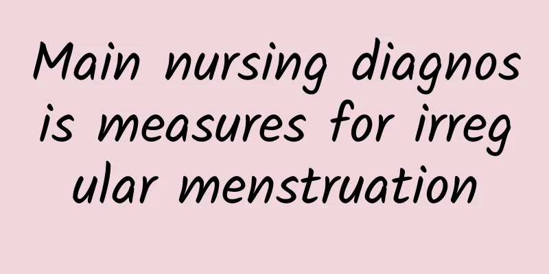 Main nursing diagnosis measures for irregular menstruation