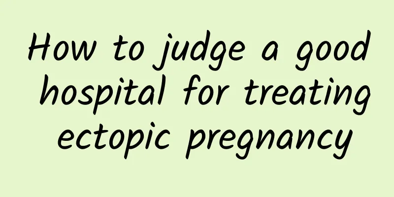 How to judge a good hospital for treating ectopic pregnancy